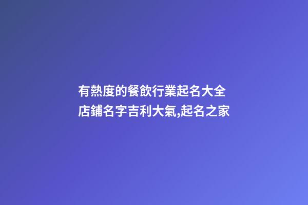 有熱度的餐飲行業起名大全 店鋪名字吉利大氣,起名之家-第1張-店鋪起名-玄機派